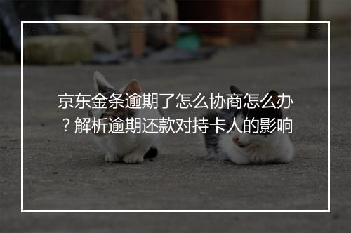 京东金条逾期了怎么协商怎么办？解析逾期还款对持卡人的影响