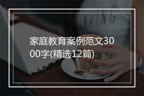家庭教育案例范文3000字(精选12篇)