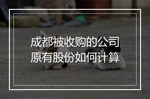 成都被收购的公司原有股份如何计算