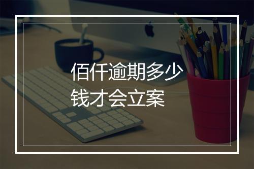 佰仟逾期多少钱才会立案
