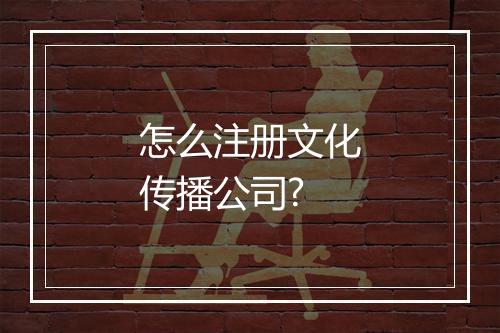 怎么注册文化传播公司?