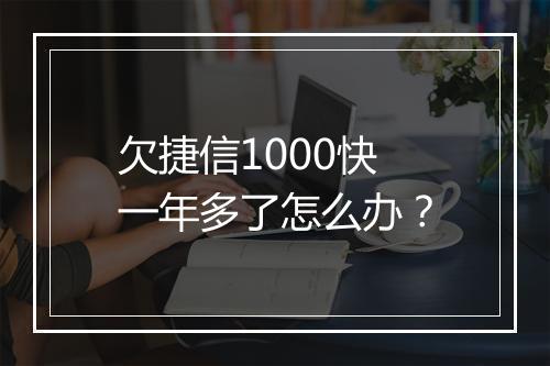 欠捷信1000快一年多了怎么办？