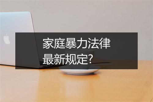 家庭暴力法律最新规定?
