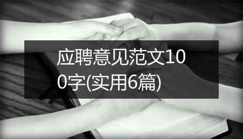 应聘意见范文100字(实用6篇)