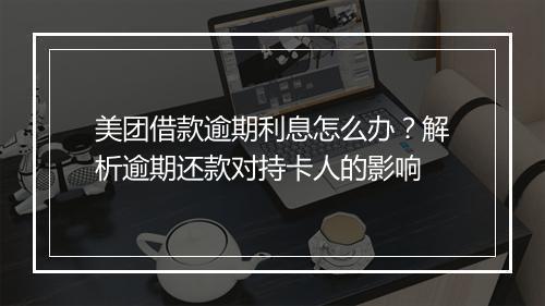 美团借款逾期利息怎么办？解析逾期还款对持卡人的影响
