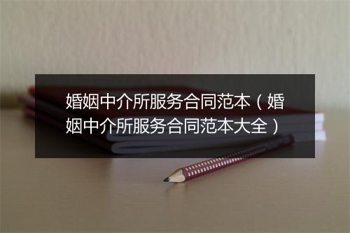 婚姻中介所服务合同范本（婚姻中介所服务合同范本大全）