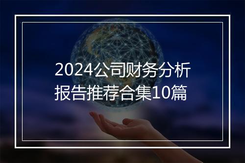 2024公司财务分析报告推荐合集10篇
