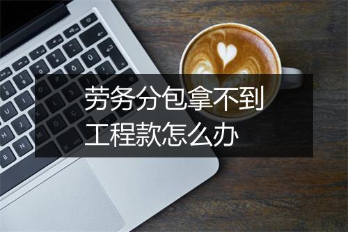劳务分包拿不到工程款怎么办