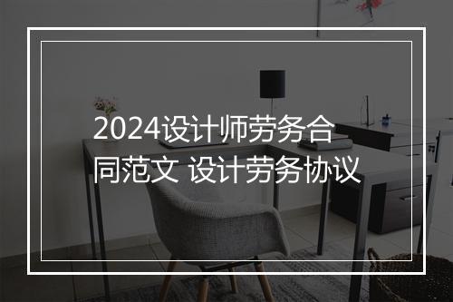 2024设计师劳务合同范文 设计劳务协议