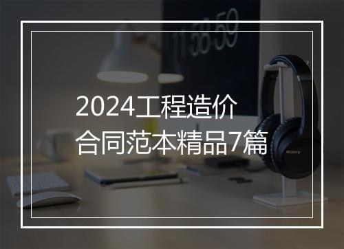 2024工程造价合同范本精品7篇