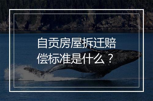 自贡房屋拆迁赔偿标准是什么？