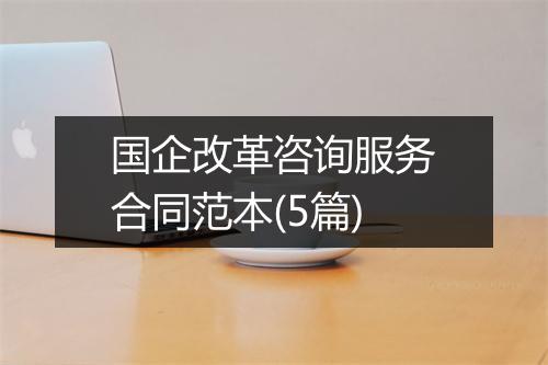 国企改革咨询服务合同范本(5篇)