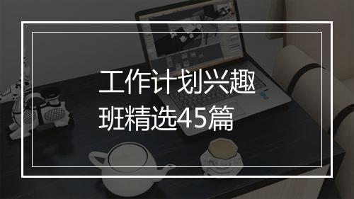 工作计划兴趣班精选45篇