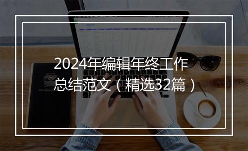 2024年编辑年终工作总结范文（精选32篇）