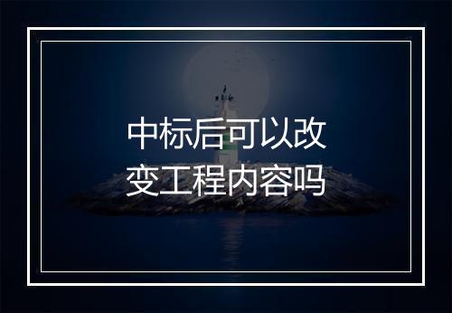 中标后可以改变工程内容吗