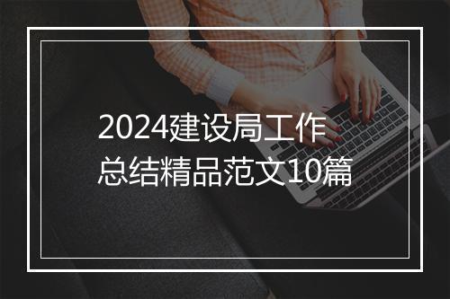 2024建设局工作总结精品范文10篇