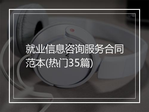 就业信息咨询服务合同范本(热门35篇)