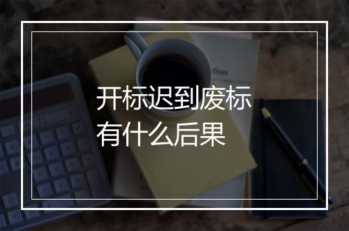 开标迟到废标有什么后果