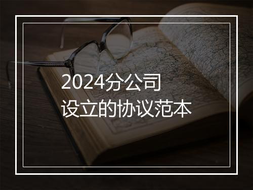 2024分公司设立的协议范本