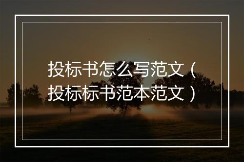 投标书怎么写范文（投标标书范本范文）