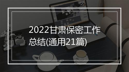 2022甘肃保密工作总结(通用21篇)