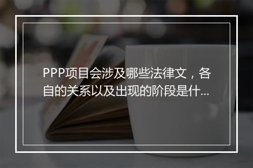 PPP项目会涉及哪些法律文，各自的关系以及出现的阶段是什么？