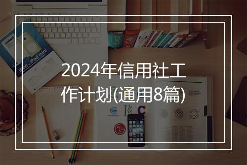 2024年信用社工作计划(通用8篇)