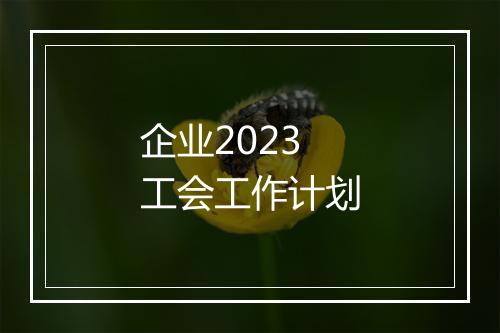 企业2023工会工作计划