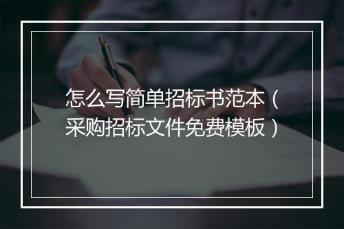 怎么写简单招标书范本（采购招标文件免费模板）