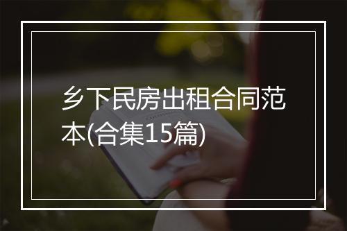 乡下民房出租合同范本(合集15篇)