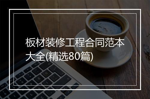 板材装修工程合同范本大全(精选80篇)