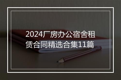 2024厂房办公宿舍租赁合同精选合集11篇