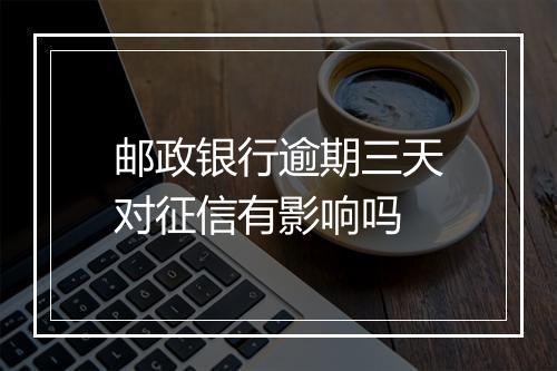 邮政银行逾期三天对征信有影响吗
