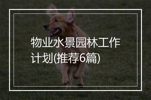物业水景园林工作计划(推荐6篇)