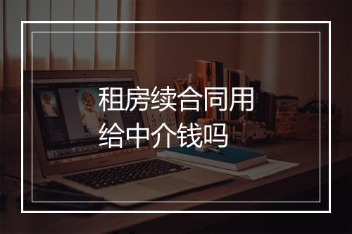 租房续合同用给中介钱吗