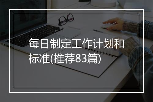 每日制定工作计划和标准(推荐83篇)