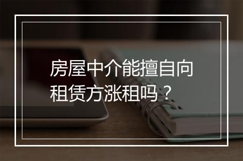 房屋中介能擅自向租赁方涨租吗？