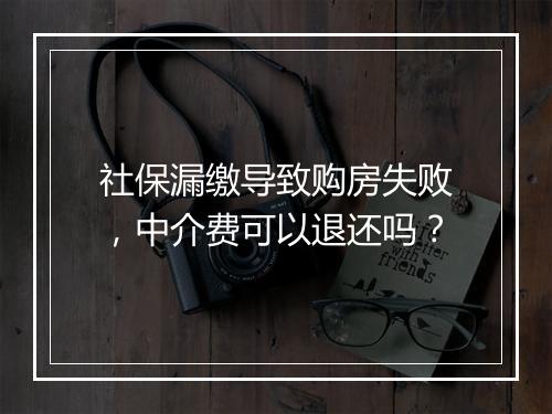 社保漏缴导致购房失败，中介费可以退还吗？