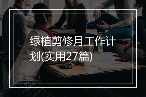 绿植剪修月工作计划(实用27篇)