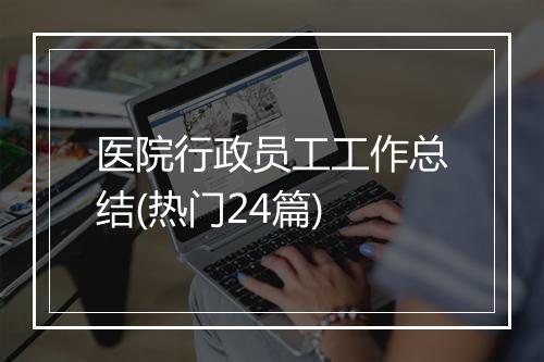 医院行政员工工作总结(热门24篇)