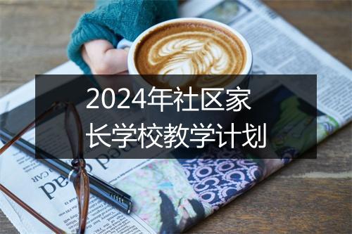 2024年社区家长学校教学计划