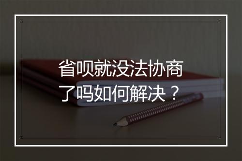省呗就没法协商了吗如何解决？