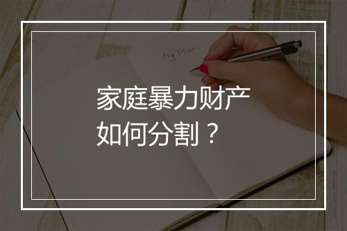 家庭暴力财产如何分割？