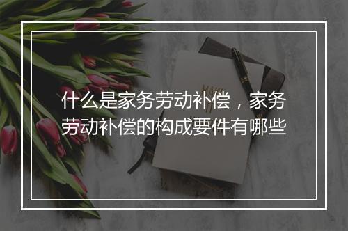 什么是家务劳动补偿，家务劳动补偿的构成要件有哪些