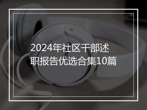2024年社区干部述职报告优选合集10篇