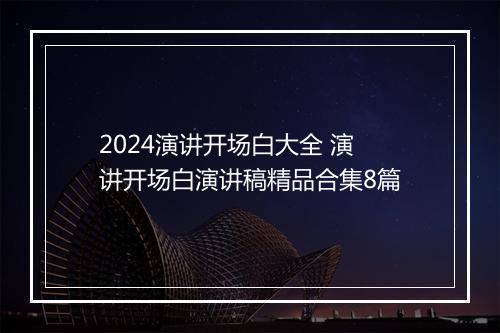 2024演讲开场白大全 演讲开场白演讲稿精品合集8篇