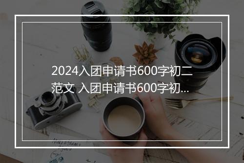 2024入团申请书600字初二范文 入团申请书600字初二推荐10篇