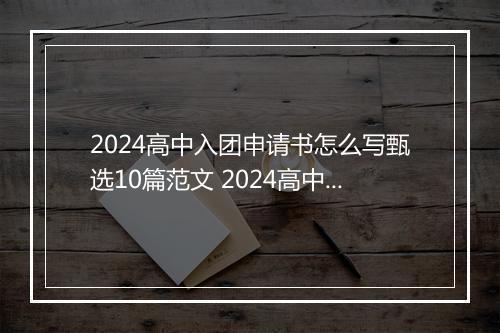 2024高中入团申请书怎么写甄选10篇范文 2024高中入团申请书怎么写甄选10篇