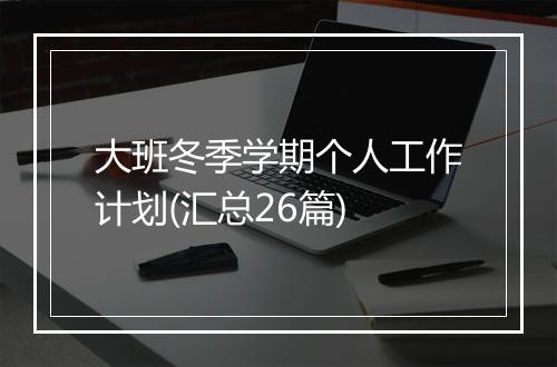 大班冬季学期个人工作计划(汇总26篇)