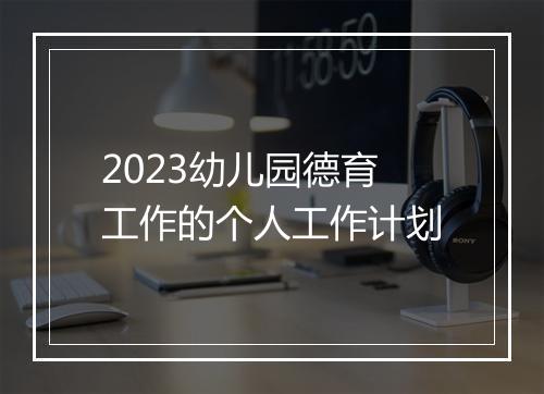 2023幼儿园德育工作的个人工作计划